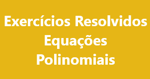 Exercícios Resolvidos – Equações Polinomiais