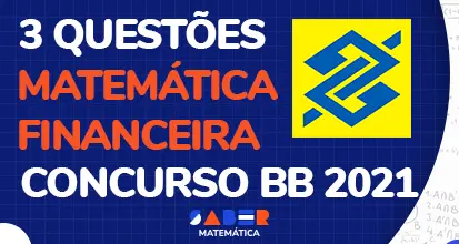 3 questões de matemática financeira para o concurso do Banco do Brasil de 2021